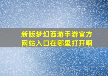 新版梦幻西游手游官方网站入口在哪里打开啊