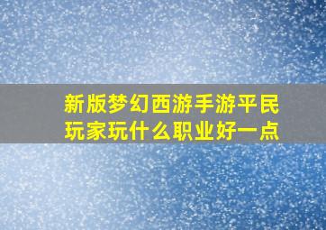 新版梦幻西游手游平民玩家玩什么职业好一点