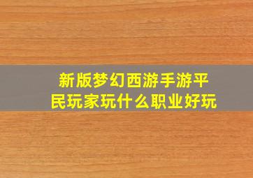 新版梦幻西游手游平民玩家玩什么职业好玩