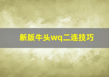 新版牛头wq二连技巧