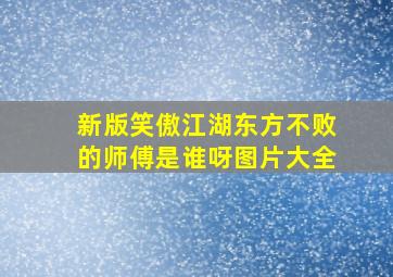 新版笑傲江湖东方不败的师傅是谁呀图片大全