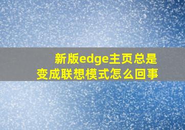 新版edge主页总是变成联想模式怎么回事