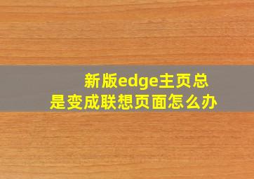 新版edge主页总是变成联想页面怎么办