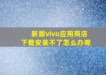 新版vivo应用商店下载安装不了怎么办呢