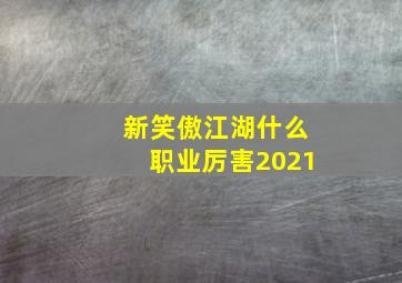 新笑傲江湖什么职业厉害2021