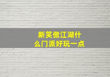 新笑傲江湖什么门派好玩一点