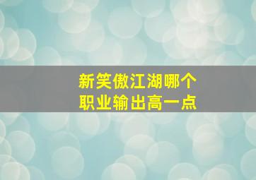 新笑傲江湖哪个职业输出高一点