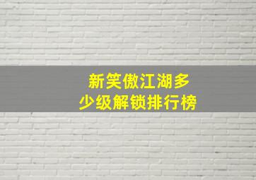 新笑傲江湖多少级解锁排行榜