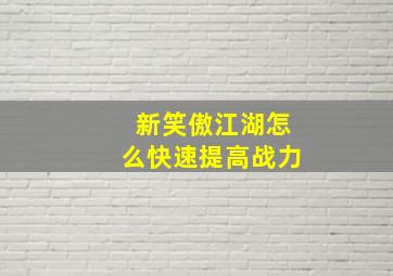 新笑傲江湖怎么快速提高战力