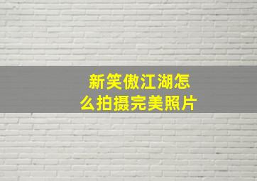 新笑傲江湖怎么拍摄完美照片