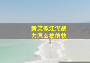 新笑傲江湖战力怎么搞的快