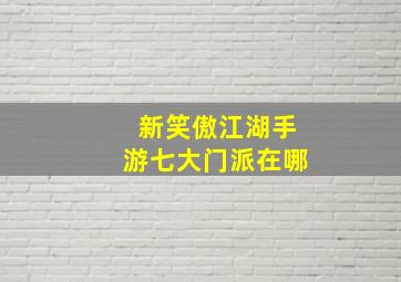 新笑傲江湖手游七大门派在哪