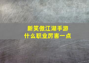 新笑傲江湖手游什么职业厉害一点