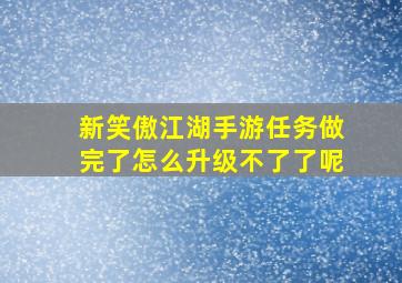 新笑傲江湖手游任务做完了怎么升级不了了呢