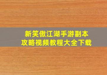 新笑傲江湖手游副本攻略视频教程大全下载