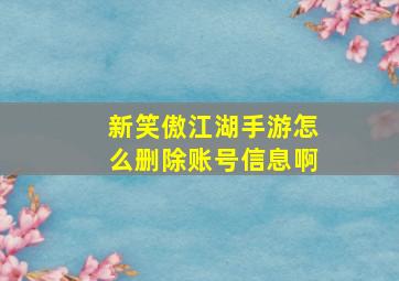 新笑傲江湖手游怎么删除账号信息啊