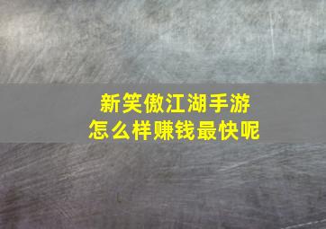 新笑傲江湖手游怎么样赚钱最快呢