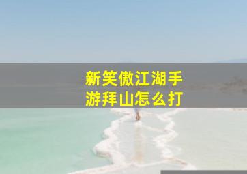 新笑傲江湖手游拜山怎么打