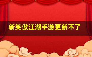 新笑傲江湖手游更新不了