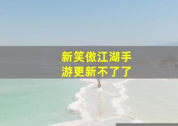 新笑傲江湖手游更新不了了