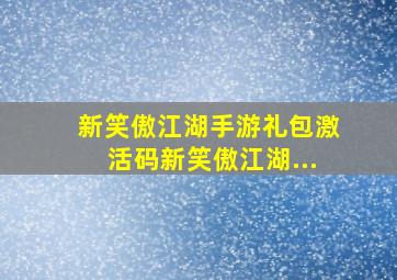 新笑傲江湖手游礼包激活码新笑傲江湖...