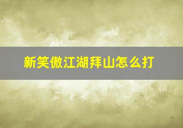 新笑傲江湖拜山怎么打