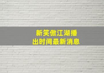 新笑傲江湖播出时间最新消息