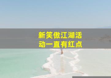 新笑傲江湖活动一直有红点