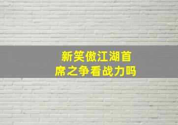 新笑傲江湖首席之争看战力吗