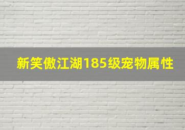 新笑傲江湖185级宠物属性