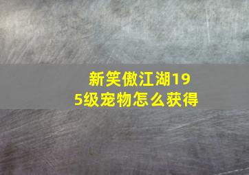 新笑傲江湖195级宠物怎么获得