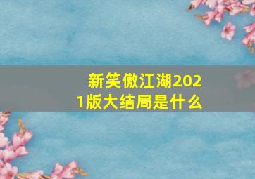 新笑傲江湖2021版大结局是什么