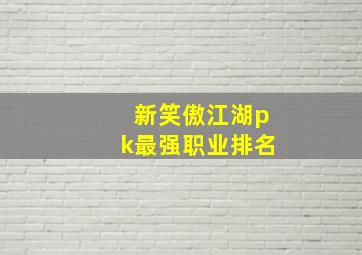 新笑傲江湖pk最强职业排名