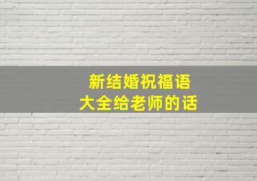 新结婚祝福语大全给老师的话