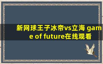 新网球王子冰帝vs立海 game of future在线观看