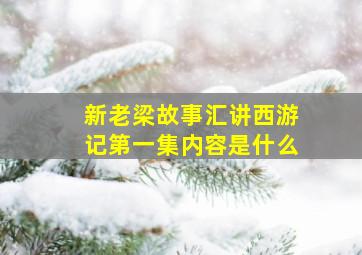 新老梁故事汇讲西游记第一集内容是什么