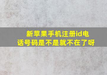 新苹果手机注册id电话号码是不是就不在了呀