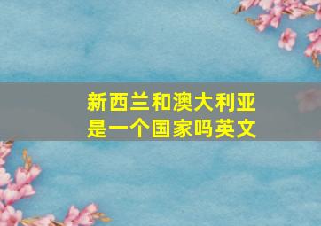 新西兰和澳大利亚是一个国家吗英文