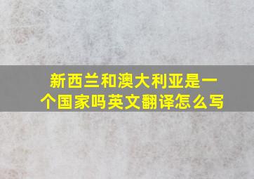 新西兰和澳大利亚是一个国家吗英文翻译怎么写