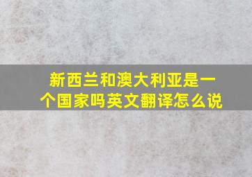 新西兰和澳大利亚是一个国家吗英文翻译怎么说