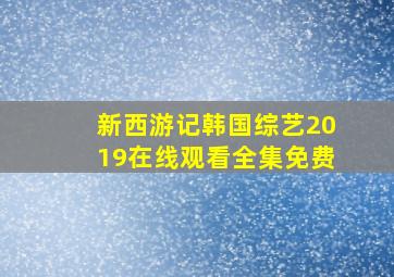 新西游记韩国综艺2019在线观看全集免费