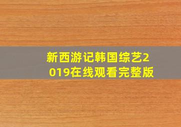 新西游记韩国综艺2019在线观看完整版