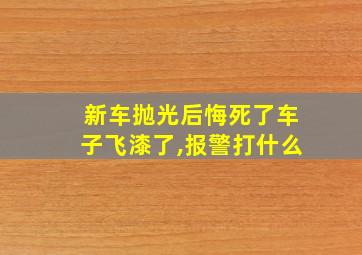 新车抛光后悔死了车子飞漆了,报警打什么