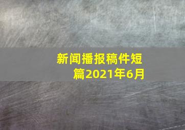 新闻播报稿件短篇2021年6月