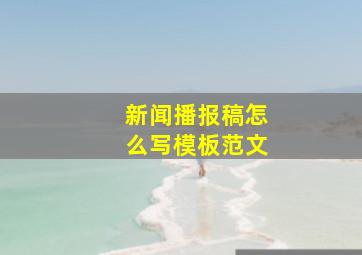 新闻播报稿怎么写模板范文