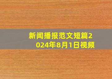 新闻播报范文短篇2024年8月1日视频