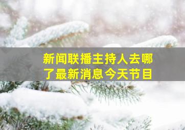 新闻联播主持人去哪了最新消息今天节目