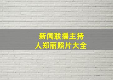 新闻联播主持人郑丽照片大全