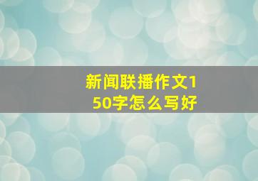 新闻联播作文150字怎么写好