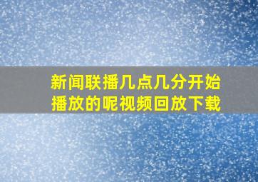 新闻联播几点几分开始播放的呢视频回放下载